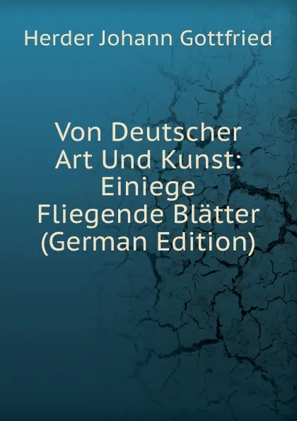 Обложка книги Von Deutscher Art Und Kunst: Einiege Fliegende Blatter (German Edition), Herder Johann Gottfried