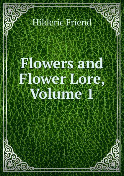 Обложка книги Flowers and Flower Lore, Volume 1, Hilderic Friend