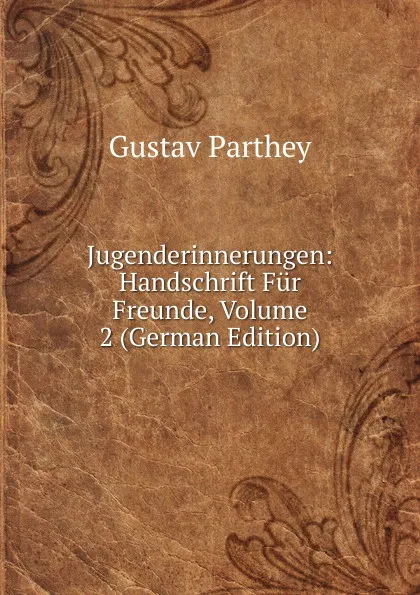 Обложка книги Jugenderinnerungen: Handschrift Fur Freunde, Volume 2 (German Edition), Gustav Parthey