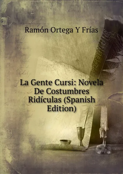 Обложка книги La Gente Cursi: Novela De Costumbres Ridiculas (Spanish Edition), Ramón Ortega Y Frías