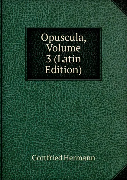 Обложка книги Opuscula, Volume 3 (Latin Edition), Gottfried Hermann