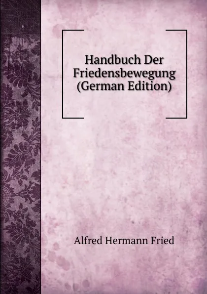 Обложка книги Handbuch Der Friedensbewegung (German Edition), Alfred Hermann Fried