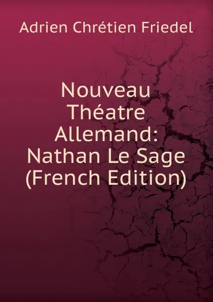 Обложка книги Nouveau Theatre Allemand: Nathan Le Sage (French Edition), Adrien Chrétien Friedel