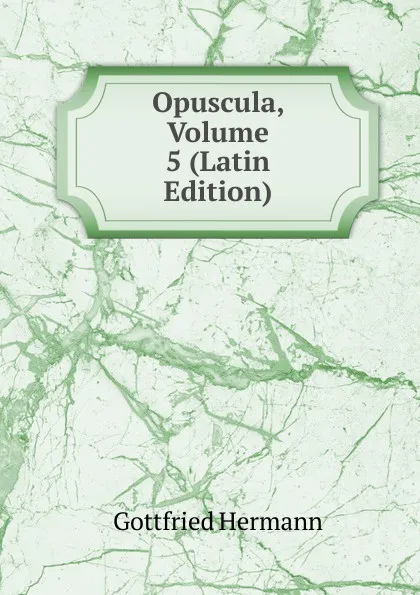 Обложка книги Opuscula, Volume 5 (Latin Edition), Gottfried Hermann