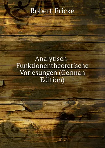 Обложка книги Analytisch-Funktionentheoretische Vorlesungen (German Edition), Robert Fricke