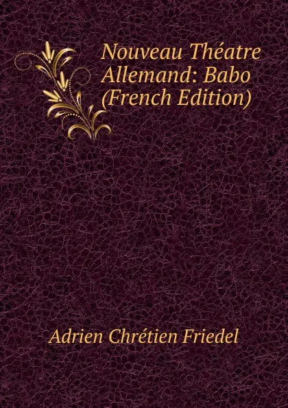 Обложка книги Nouveau Theatre Allemand: Babo (French Edition), Adrien Chrétien Friedel