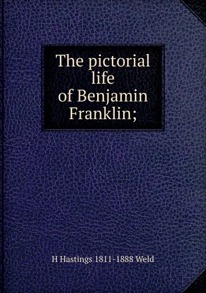 Обложка книги The pictorial life of Benjamin Franklin;, H Hastings 1811-1888 Weld