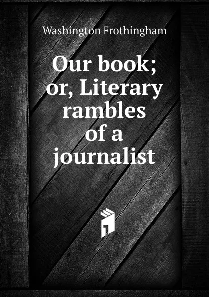 Обложка книги Our book; or, Literary rambles of a journalist, Washington Frothingham