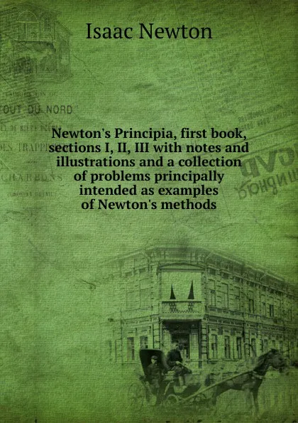 Обложка книги Newton.s Principia, first book, sections I, II, III with notes and illustrations and a collection of problems principally intended as examples of Newton.s methods, I. Newton