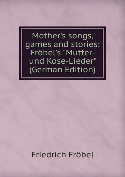 Обложка книги Mother.s songs, games and stories: Frobel.s 