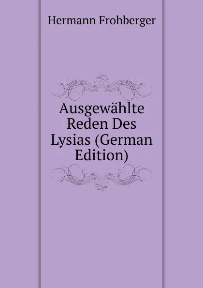 Обложка книги Ausgewahlte Reden Des Lysias (German Edition), Hermann Frohberger