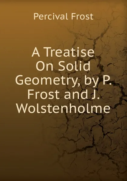 Обложка книги A Treatise On Solid Geometry, by P. Frost and J. Wolstenholme, Percival Frost