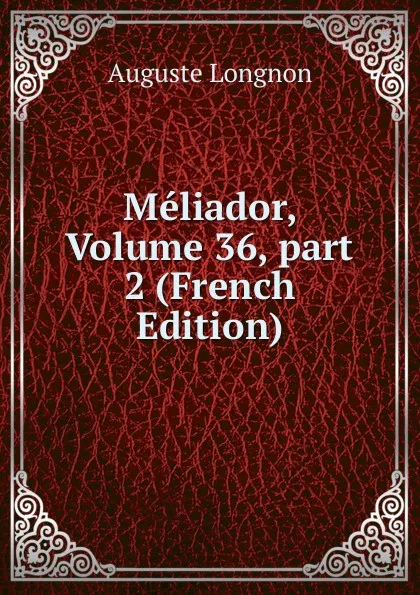 Обложка книги Meliador, Volume 36,.part 2 (French Edition), Auguste Longnon