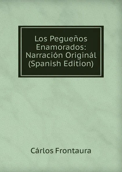 Обложка книги Los Peguenos Enamorados: Narracion Original (Spanish Edition), Carlos Frontaura