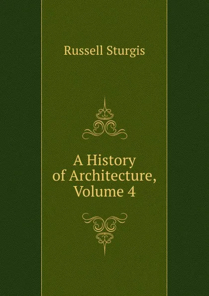 Обложка книги A History of Architecture, Volume 4, Russell Sturgis