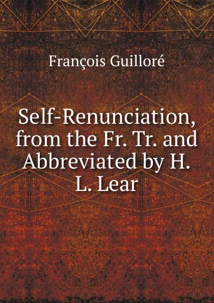 Обложка книги Self-Renunciation, from the Fr. Tr. and Abbreviated by H.L. Lear., François Guilloré