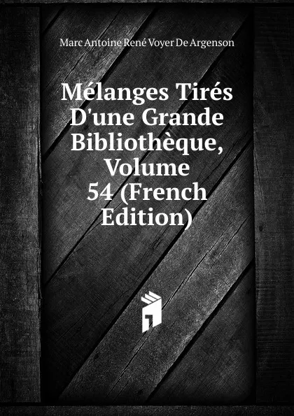 Обложка книги Melanges Tires D.une Grande Bibliotheque, Volume 54 (French Edition), Marc Antoine René Voyer De Argenson
