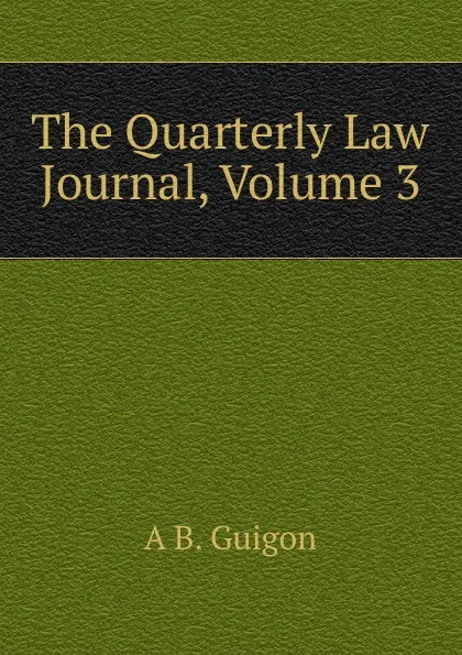 Обложка книги The Quarterly Law Journal, Volume 3, A B. Guigon