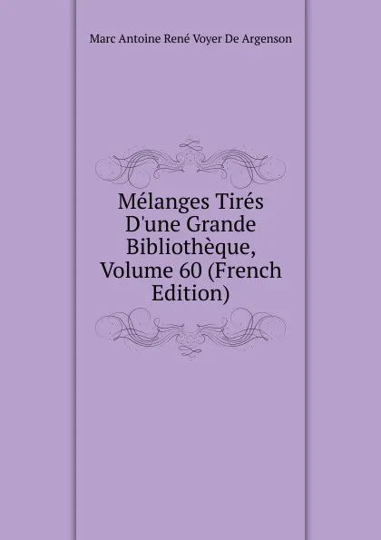 Обложка книги Melanges Tires D.une Grande Bibliotheque, Volume 60 (French Edition), Marc Antoine René Voyer De Argenson