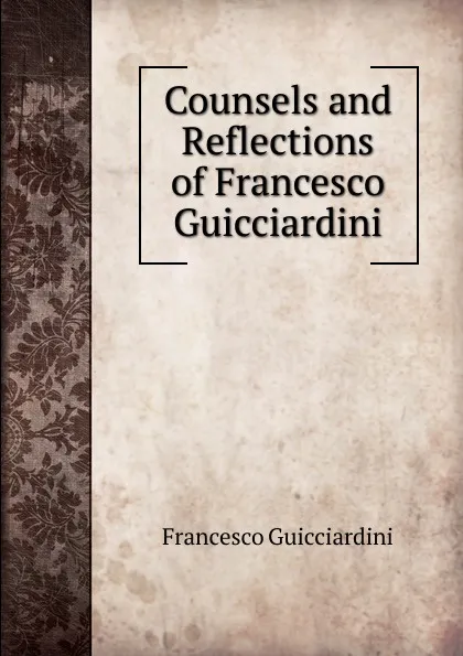 Обложка книги Counsels and Reflections of Francesco Guicciardini, Francesco Guicciardini