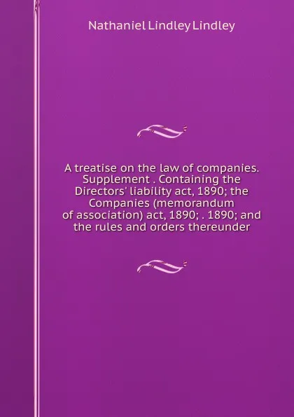 Обложка книги A treatise on the law of companies. Supplement . Containing the Directors. liability act, 1890; the Companies (memorandum of association) act, 1890; . 1890; and the rules and orders thereunder, Nathaniel Lindley Lindley