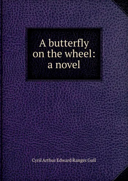 Обложка книги A butterfly on the wheel: a novel, Cyril Arthur Edward Ranger Gull