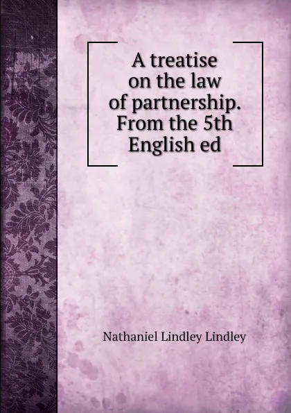 Обложка книги A treatise on the law of partnership. From the 5th English ed, Nathaniel Lindley Lindley