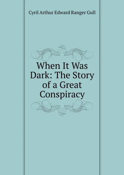 Обложка книги When It Was Dark: The Story of a Great Conspiracy, Cyril Arthur Edward Ranger Gull