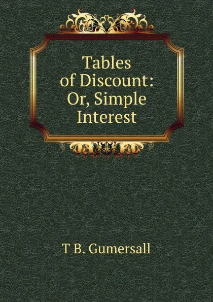 Обложка книги Tables of Discount: Or, Simple Interest, T.B. Gumersall