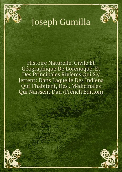 Обложка книги Histoire Naturelle, Civile Et Geographique De L.orenoque, Et Des Principales Rivieres Qui S.y Jettent: Dans Laquelle Des Indiens Qui L.habitent, Des . Medicinales Qui Naissent Dan (French Edition), Joseph Gumilla