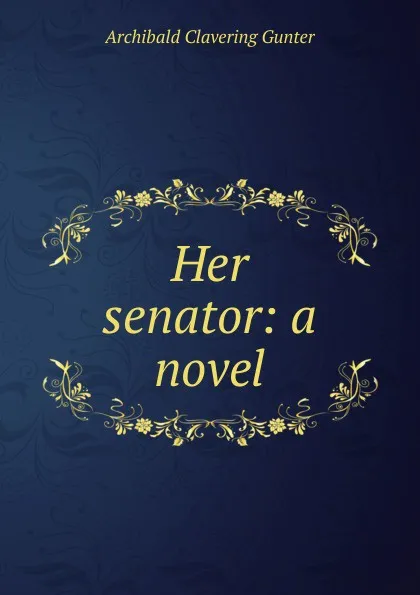 Обложка книги Her senator: a novel, Gunter Archibald Clavering