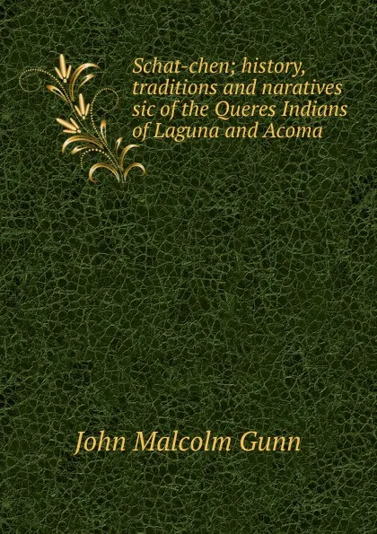 Обложка книги Schat-chen; history, traditions and naratives sic of the Queres Indians of Laguna and Acoma, John Malcolm Gunn