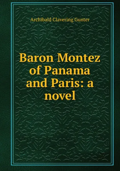 Обложка книги Baron Montez of Panama and Paris: a novel, Gunter Archibald Clavering