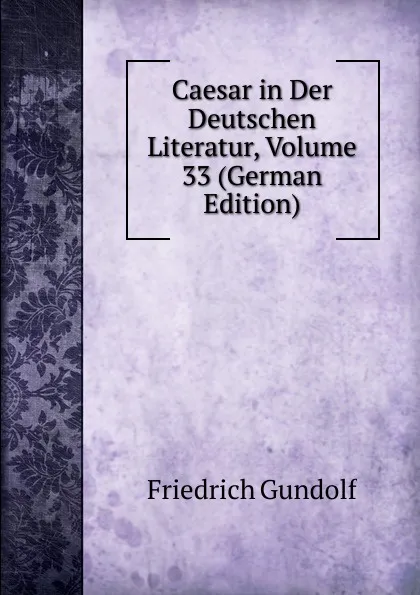 Обложка книги Caesar in Der Deutschen Literatur, Volume 33 (German Edition), Friedrich Gundolf