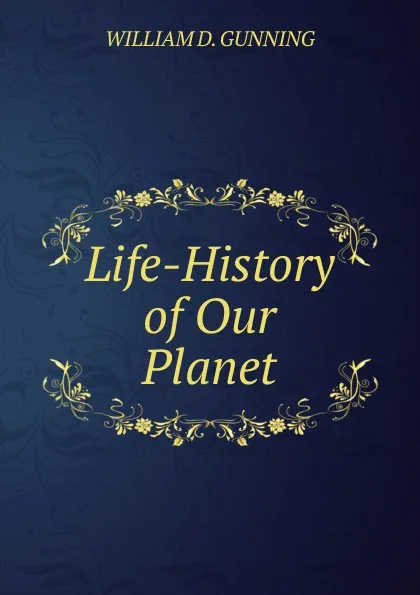 Обложка книги Life-History of Our Planet, William D. Gunning