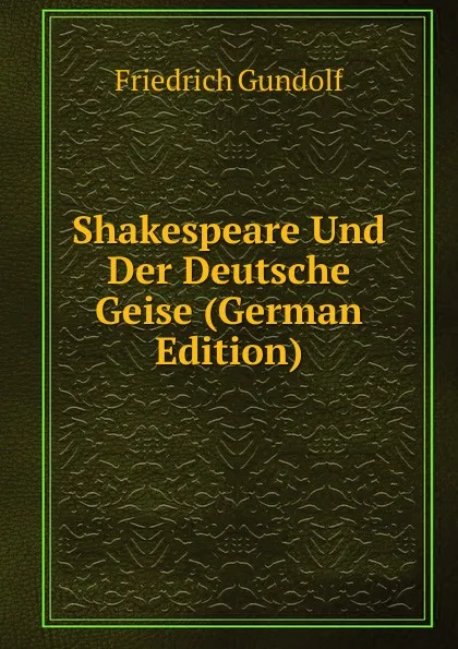 Обложка книги Shakespeare Und Der Deutsche Geise (German Edition), Friedrich Gundolf