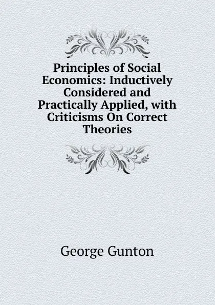 Обложка книги Principles of Social Economics: Inductively Considered and Practically Applied, with Criticisms On Correct Theories, George Gunton