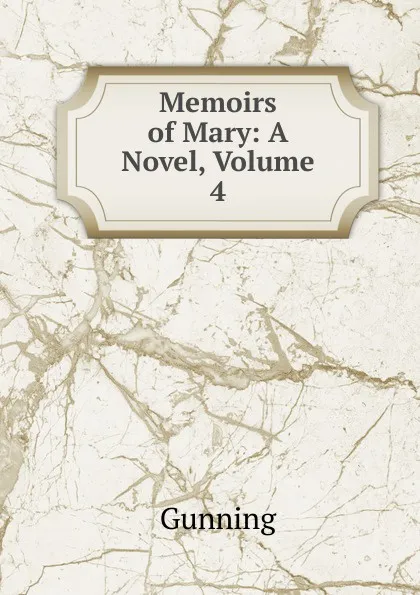 Обложка книги Memoirs of Mary: A Novel, Volume 4, Gunning