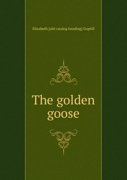 Обложка книги The golden goose, Elizabeth [old catalog heading] Guptill