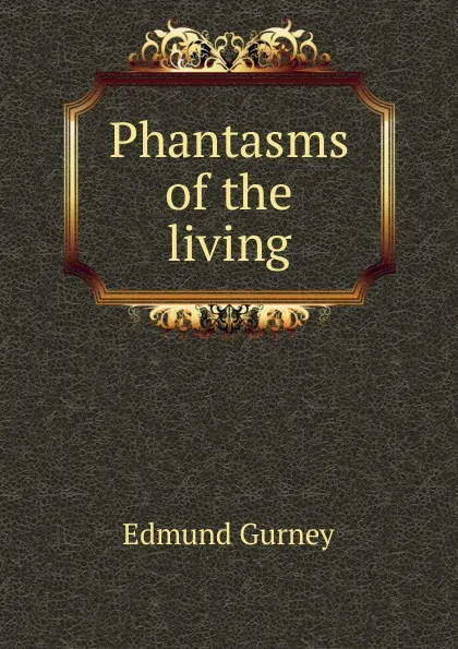 Обложка книги Phantasms of the living, Edmund Gurney