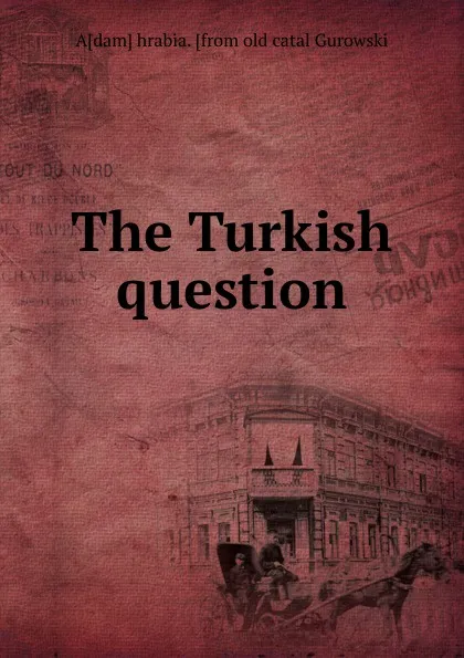 Обложка книги The Turkish question, A[dam] hrabia. [from old catal Gurowski