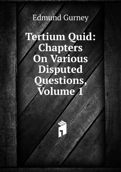 Обложка книги Tertium Quid: Chapters On Various Disputed Questions, Volume 1, Edmund Gurney