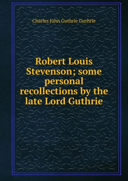 Обложка книги Robert Louis Stevenson; some personal recollections by the late Lord Guthrie, Charles John Guthrie Guthrie
