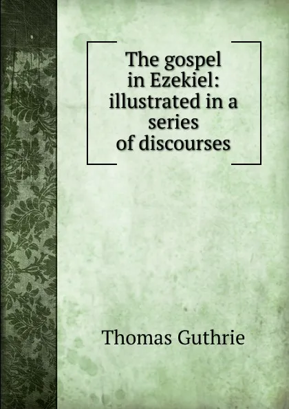 Обложка книги The gospel in Ezekiel: illustrated in a series of discourses, Guthrie Thomas