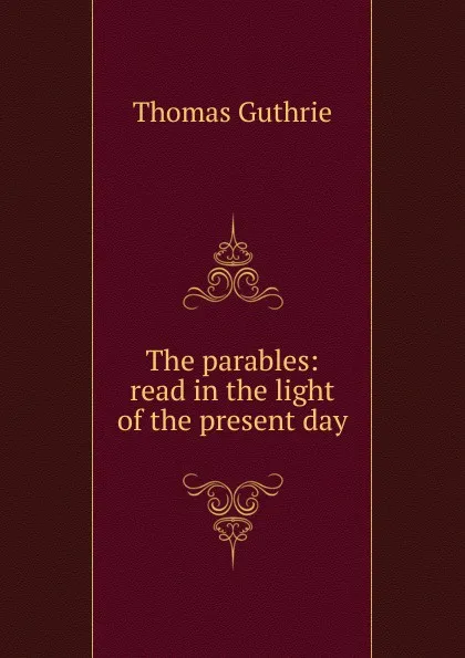 Обложка книги The parables: read in the light of the present day, Guthrie Thomas