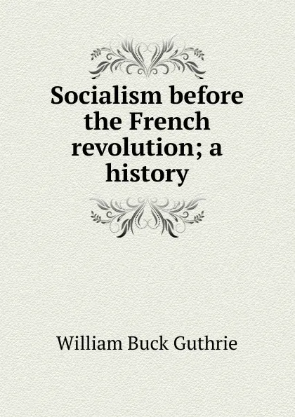 Обложка книги Socialism before the French revolution; a history, William Buck Guthrie