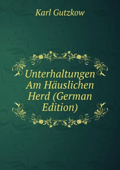 Обложка книги Unterhaltungen Am Hauslichen Herd (German Edition), Gutzkow Karl