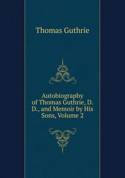 Обложка книги Autobiography of Thomas Guthrie, D.D., and Memoir by His Sons, Volume 2, Guthrie Thomas