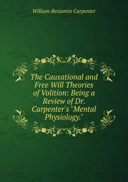 Обложка книги The Causational and Free Will Theories of Volition: Being a Review of Dr. Carpenter.s 