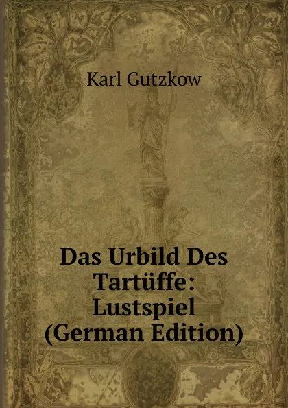 Обложка книги Das Urbild Des Tartuffe: Lustspiel (German Edition), Gutzkow Karl